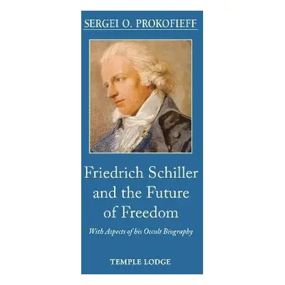 Friedrich Schiller and the Future of Freedom - Prokofieff, Sergei O.