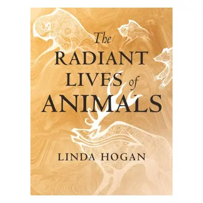 Radiant Lives of Animals - Hogan, Linda