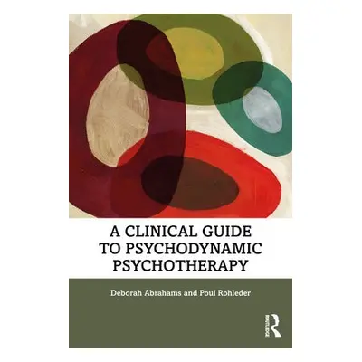 Clinical Guide to Psychodynamic Psychotherapy - Abrahams, Deborah a Rohleder, Poul