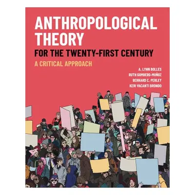 Anthropological Theory for the Twenty-First Century - Bolles, A. Lynn a Gomberg-Munoz, Ruth a Pe