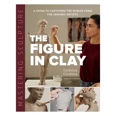 Mastering Sculpture: The Figure in Clay - Cordova, Cristina