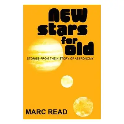 New Stars for Old - Stories from the History of Astronomy - Read, Marc