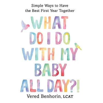 What Do I Do with My Baby All Day?! - Benhorin, Vered, LCAT