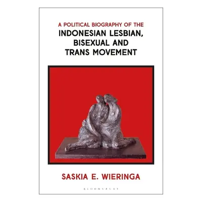 Political Biography of the Indonesian Lesbian, Bisexual and Trans Movement - Wieringa, Saskia (U