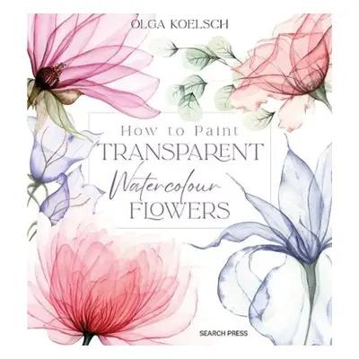 How to Paint Transparent Watercolour Flowers - Koelsch, Olga