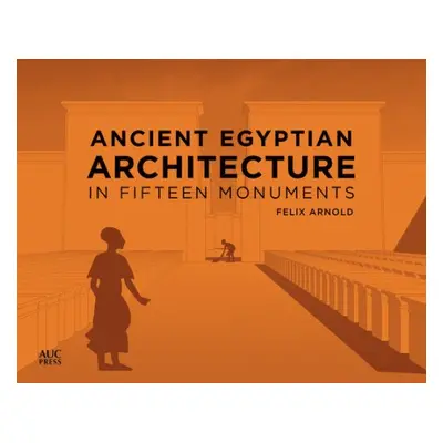 Ancient Egyptian Architecture in Fifteen Monuments - Arnold, Felix