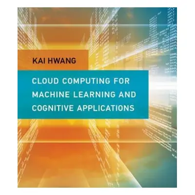 Cloud Computing for Machine Learning and Cognitive Applications - Hwang, Kai (Professor of Elect