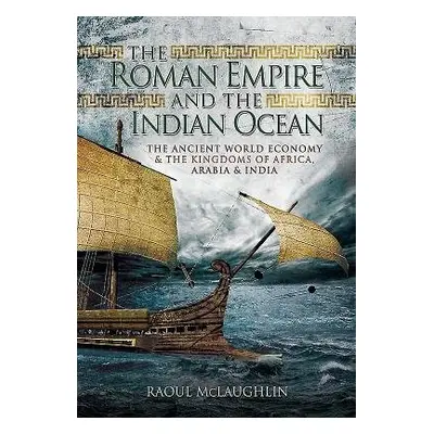 Roman Empire and the Indian Ocean - McLaughlin, Raoul