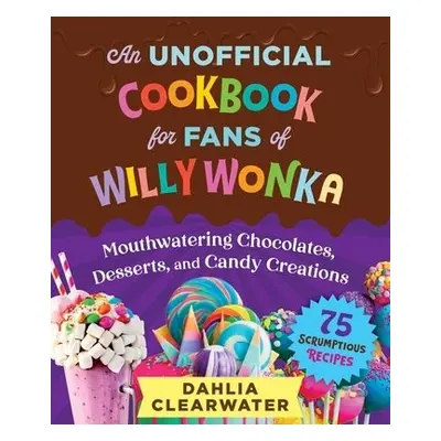 Unofficial Cookbook for Fans of Willy Wonka - Clearwater, Dahlia