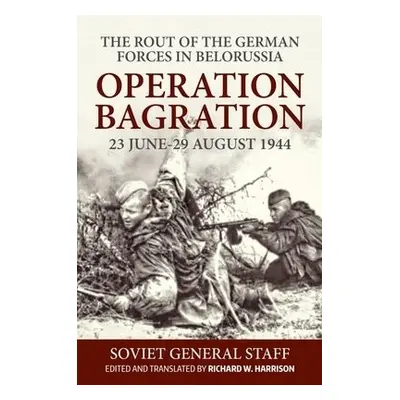 Operation Bagration, 23 June-29 August 1944: The Rout Of The German Forces In Belorussia