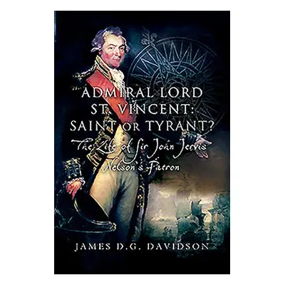 Admiral Lord St. Vincent - Saint or Tyrant? - Davidson, James D G