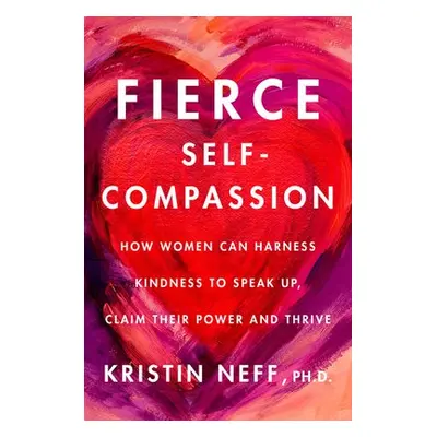 Fierce Self-Compassion - Neff, Dr. Kristin