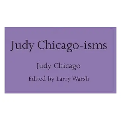 Judy Chicago-isms - Chicago, Judy (artist)