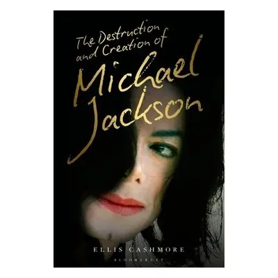 Destruction and Creation of Michael Jackson - Cashmore, Ellis (Professor of Culture, Media and S