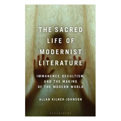 Sacred Life of Modernist Literature - Kilner-Johnson, Allan