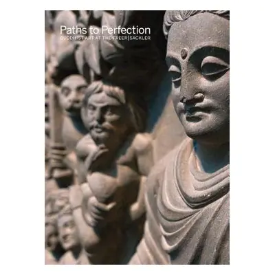 Paths to Perfection: Buddhist Art at the Freer Sackler - Diamond, Debra