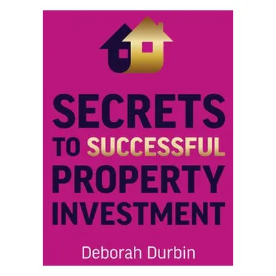 Secrets to Successful Property Investment - Durbin, Deborah