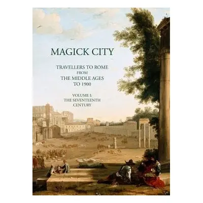 Magick City: Travellers to Rome from the Middle Ages to 1900, Volume I - Ridley, Ronald