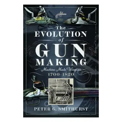 Evolution of Gun Making - Smithurst, Peter G.