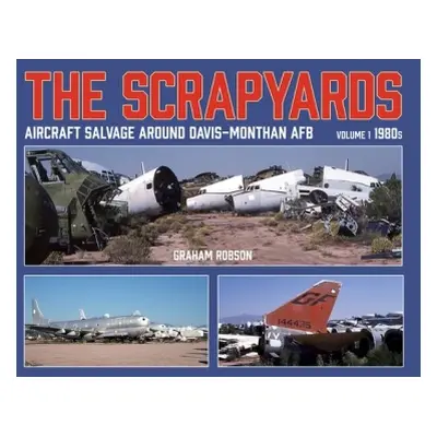 Scrapyards: Aircraft Salvage Around Davis-Monthan AFB - Volume 1 1980s - Robson, Graham