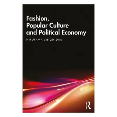 Fashion, Popular Culture and Political Economy - Singh Dar, Nirupama