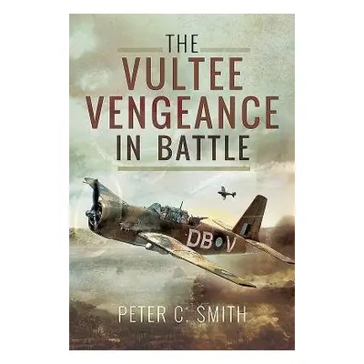 Vultee Vengeance in Battle - Smith, Peter C.