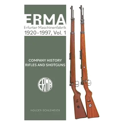 ERMA: Erfurter Maschinenfabrik, 1920-1997, Vol. 1: Company History - Rifles and Shotguns - Schle