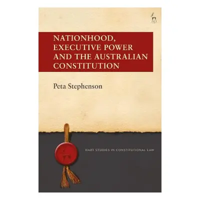 Nationhood, Executive Power and the Australian Constitution - Stephenson, Peta (Queensland Unive