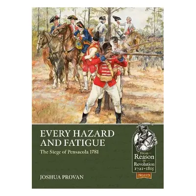 Every Hazard and Fatigue: The Siege of Pensacola, 1781 - Provan, Joshua