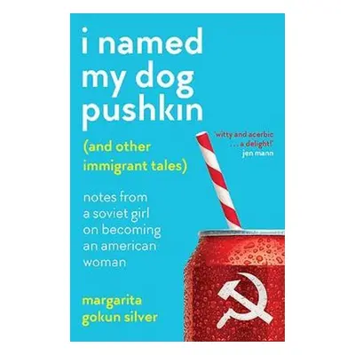 I Named My Dog Pushkin (And Other Immigrant Tales) - Silver, Margarita Gokun