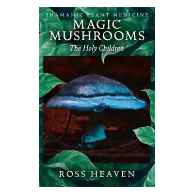 Shamanic Plant Medicine - Magic Mushrooms: The Holy Children - Heaven, Ross