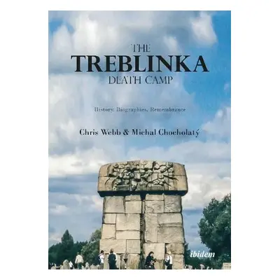 Treblinka Death Camp – History, Biographies, Remembrance - Webb, Chris a Chocholaty, Michal