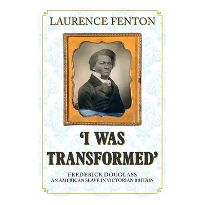 'I Was Transformed' Frederick Douglass - Fenton, Laurence