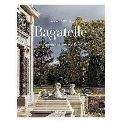 Bagatelle: A Princely Residence in Paris - Cattelain, Nicolas