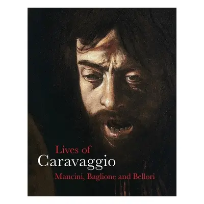 Lives of Caravaggio - Mancini, Giulio a Baglione, Giovanni a Bellori, Giovanni Pietro