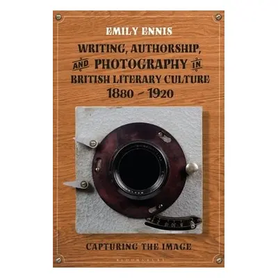 Writing, Authorship and Photography in British Literary Culture, 1880 - 1920 - Ennis, Dr Emily