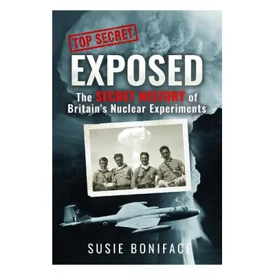 Exposed: The Secret History of Britain's Nuclear Experiments - Boniface, Susie