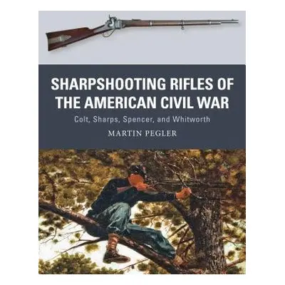 Sharpshooting Rifles of the American Civil War - Pegler, Martin