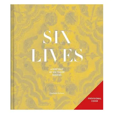 Six Lives: The Stories of Henry VIII's Queens - Bolland, Charlotte