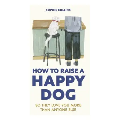 How to Raise a Happy Dog - Collins, Sophie