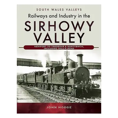 Railways and Industry in the Sirhowy Valley - Hodge, John