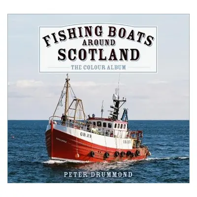 Fishing Boats Around Scotland: The Colour Album - Drummond, Peter