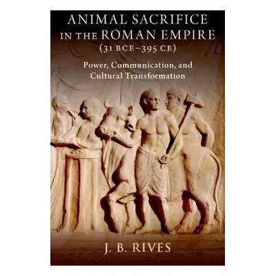 Animal Sacrifice in the Roman Empire (31 BCE-395 CE) - Rives, J. B. (Kenan Eminent Professor of 