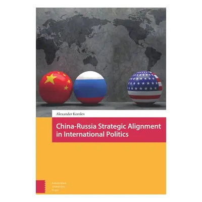 China-Russia Strategic Alignment in International Politics - Korolev, Alexander