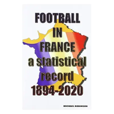 Football in France 1894-2020 - Robinson, Michael