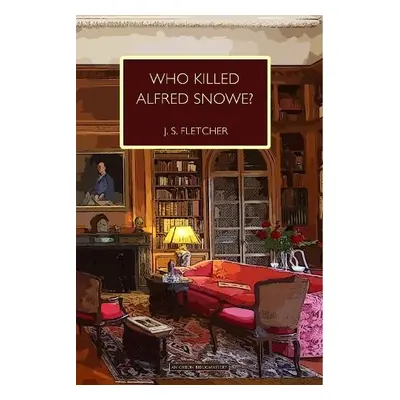 Who Killed Alfred Snowe - Fletcher, J. S.