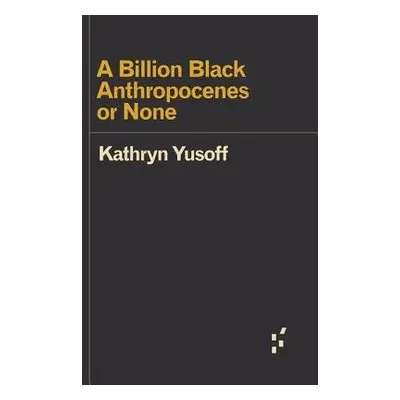 Billion Black Anthropocenes or None - Yusoff, Kathryn