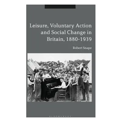 Leisure, Voluntary Action and Social Change in Britain, 1880-1939 - Snape, Robert (University of