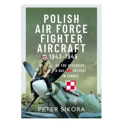 Polish Air Force Fighter Aircraft, 1943-1945 - Sikora, Peter