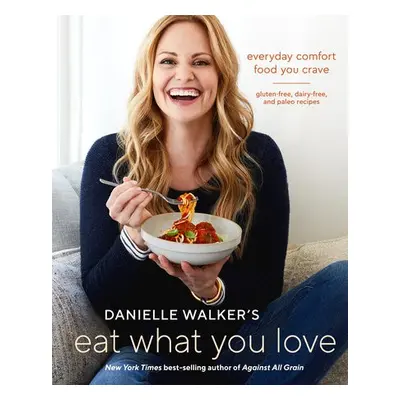 Danielle Walker's Eat What You Love - Walker, Danielle